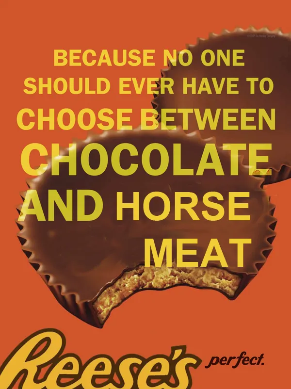 You got chocolate in my horse meat!